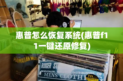惠普怎么恢复系统(惠普f11一键还原修复)