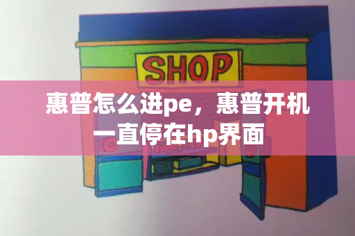 惠普怎么进pe，惠普开机一直停在hp界面-第1张图片-星选测评