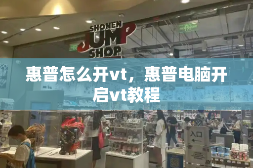 惠普怎么开vt，惠普电脑开启vt教程-第1张图片-星选测评