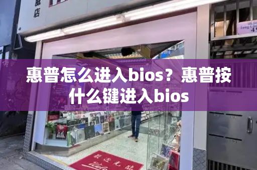 惠普怎么进入bios？惠普按什么键进入bios-第1张图片-星选测评