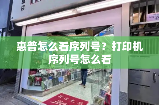 惠普怎么看序列号？打印机序列号怎么看