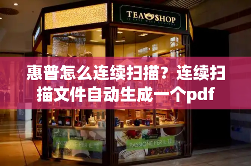 惠普怎么连续扫描？连续扫描文件自动生成一个pdf-第1张图片-星选测评