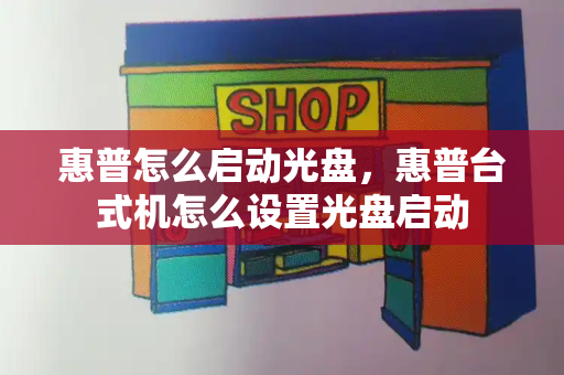 惠普怎么启动光盘，惠普台式机怎么设置光盘启动