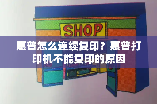 惠普怎么连续复印？惠普打印机不能复印的原因