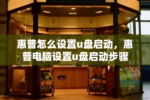 惠普怎么设置u盘启动，惠普电脑设置u盘启动步骤