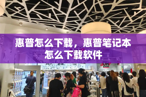 惠普怎么下载，惠普笔记本怎么下载软件-第1张图片-星选测评