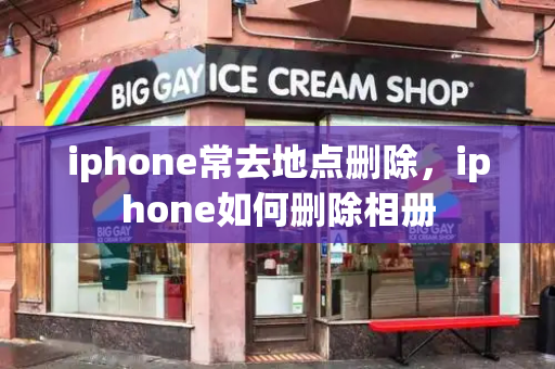 iphone常去地点删除，iphone如何删除相册