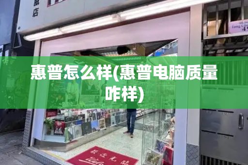 惠普怎么样(惠普电脑质量咋样)