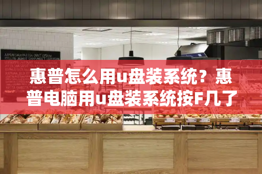 惠普怎么用u盘装系统？惠普电脑用u盘装系统按F几了-第1张图片-星选测评