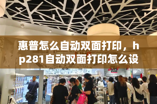 惠普怎么自动双面打印，hp281自动双面打印怎么设置-第1张图片-星选测评