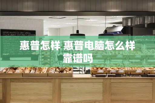 惠普怎样 惠普电脑怎么样靠谱吗-第1张图片-星选测评