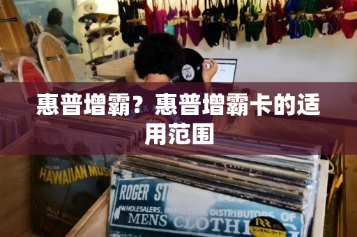 惠普增霸？惠普增霸卡的适用范围
