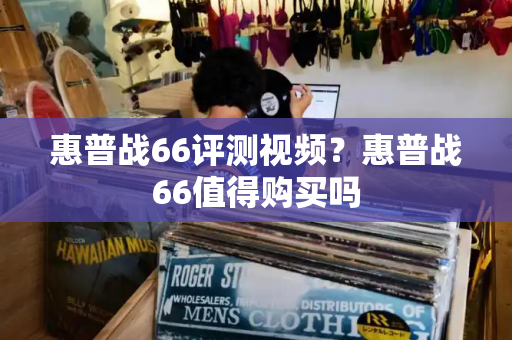 惠普战66评测视频？惠普战66值得购买吗-第1张图片-星选测评
