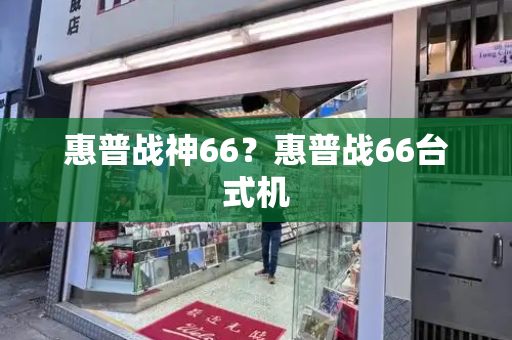 惠普战神66？惠普战66台式机-第1张图片-星选测评