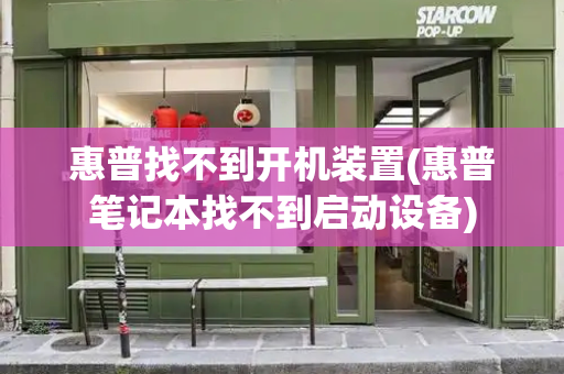 惠普找不到开机装置(惠普笔记本找不到启动设备)-第1张图片-星选测评