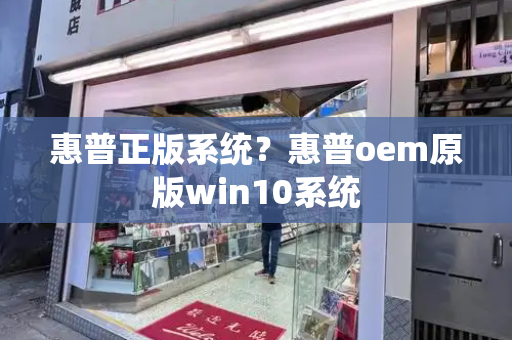 惠普正版系统？惠普oem原版win10系统-第1张图片-星选测评
