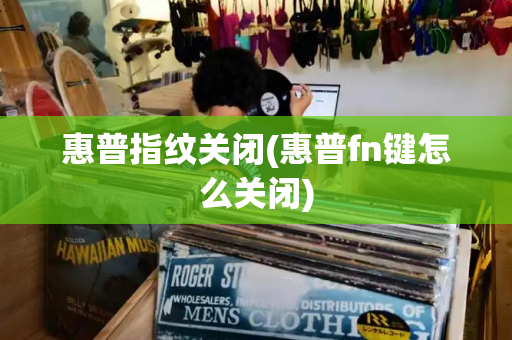 惠普指纹关闭(惠普fn键怎么关闭)