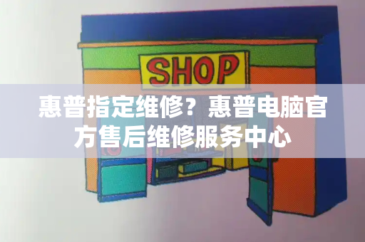 惠普指定维修？惠普电脑官方售后维修服务中心-第1张图片-星选测评