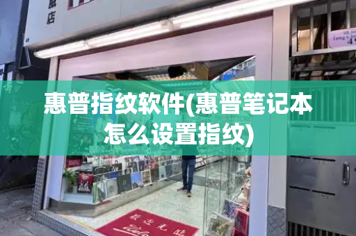 惠普指纹软件(惠普笔记本怎么设置指纹)