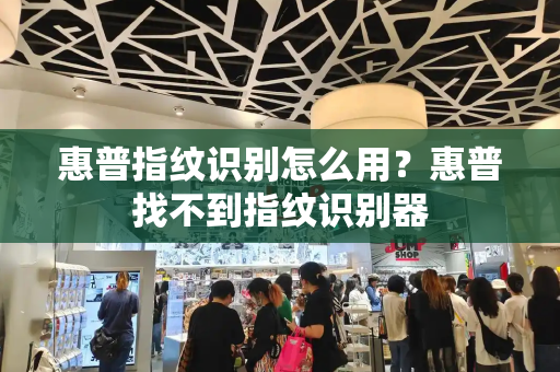 惠普指纹识别怎么用？惠普找不到指纹识别器