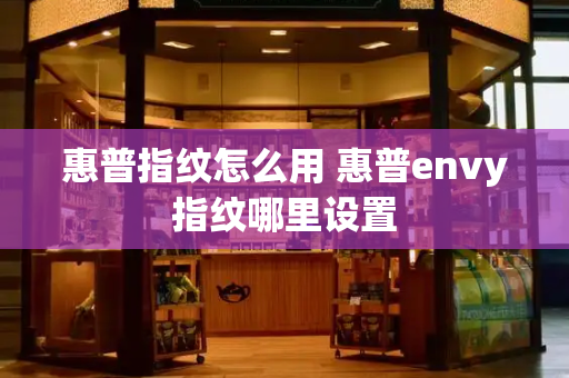 惠普指纹怎么用 惠普envy指纹哪里设置-第1张图片-星选测评