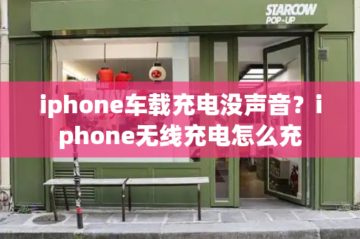 iphone车载充电没声音？iphone无线充电怎么充-第1张图片-星选测评
