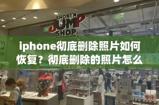 iphone彻底删除照片如何恢复？彻底删除的照片怎么恢复