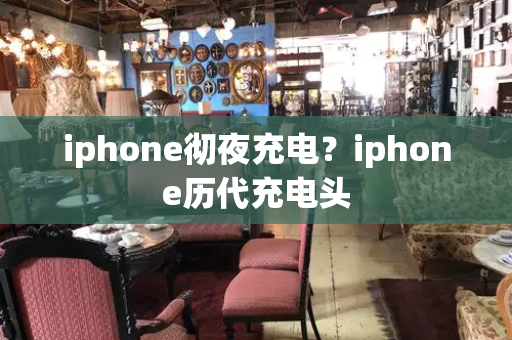 iphone彻夜充电？iphone历代充电头-第1张图片-星选测评