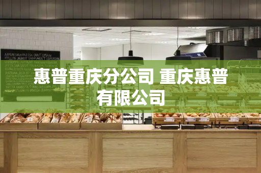 惠普重庆分公司 重庆惠普有限公司