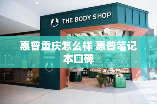 惠普重庆怎么样 惠普笔记本口碑