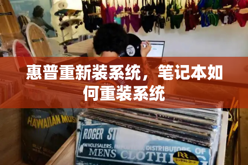 惠普重新装系统，笔记本如何重装系统-第1张图片-星选测评