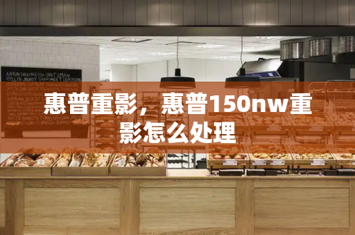 惠普重影，惠普150nw重影怎么处理