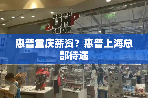 惠普重庆薪资？惠普上海总部待遇-第1张图片-星选测评