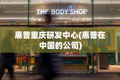 惠普重庆研发中心(惠普在中国的公司)-第1张图片-星选测评