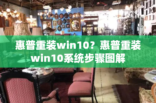 惠普重装win10？惠普重装win10系统步骤图解-第1张图片-星选测评