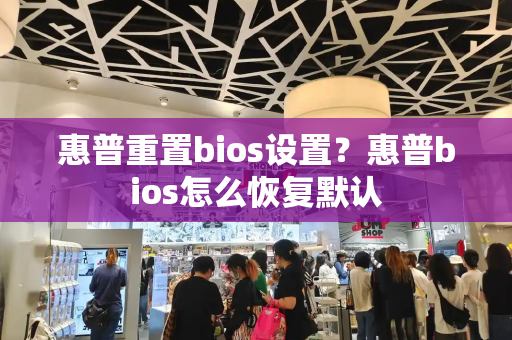 惠普重置bios设置？惠普bios怎么恢复默认-第1张图片-星选测评