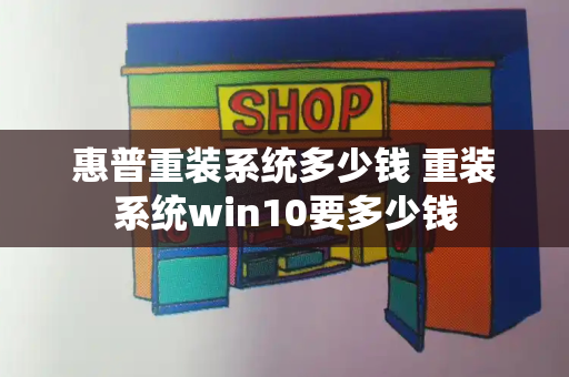 惠普重装系统多少钱 重装系统win10要多少钱-第1张图片-星选测评