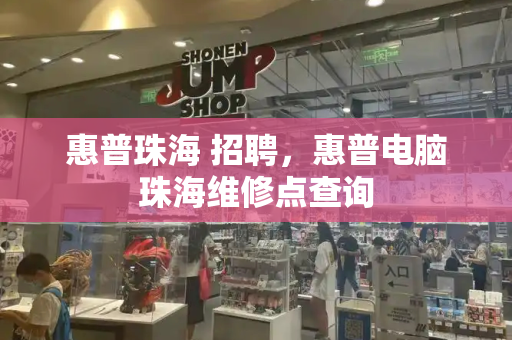 惠普珠海 招聘，惠普电脑珠海维修点查询