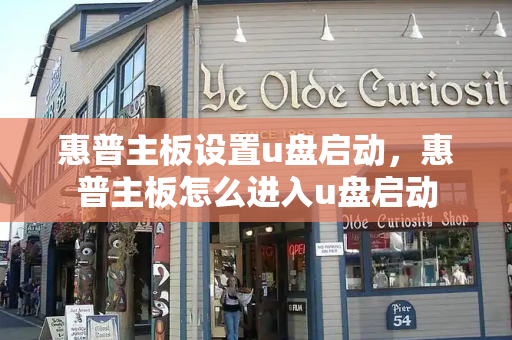 惠普主板设置u盘启动，惠普主板怎么进入u盘启动