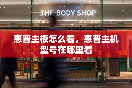 惠普主板怎么看，惠普主机型号在哪里看-第1张图片-星选测评