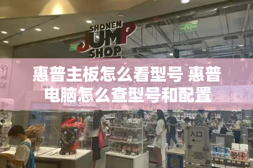 惠普主板怎么看型号 惠普电脑怎么查型号和配置-第1张图片-星选测评