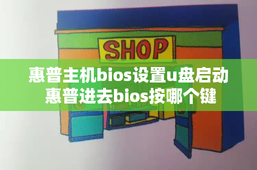 惠普主机bios设置u盘启动 惠普进去bios按哪个键