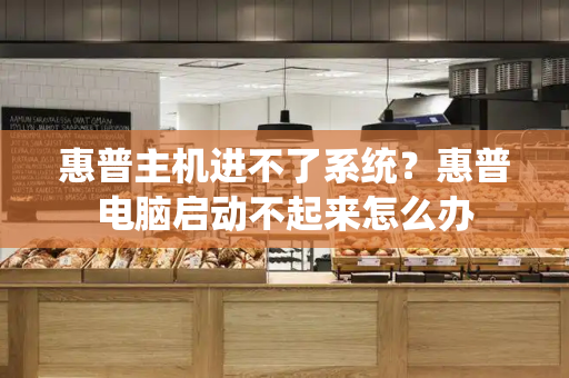 惠普主机进不了系统？惠普电脑启动不起来怎么办