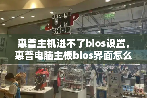 惠普主机进不了bios设置，惠普电脑主板bios界面怎么进去-第1张图片-星选测评