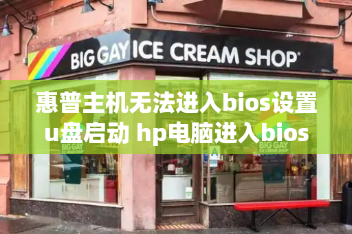 惠普主机无法进入bios设置u盘启动 hp电脑进入bios u盘启动-第1张图片-星选测评