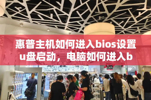 惠普主机如何进入bios设置u盘启动，电脑如何进入bios