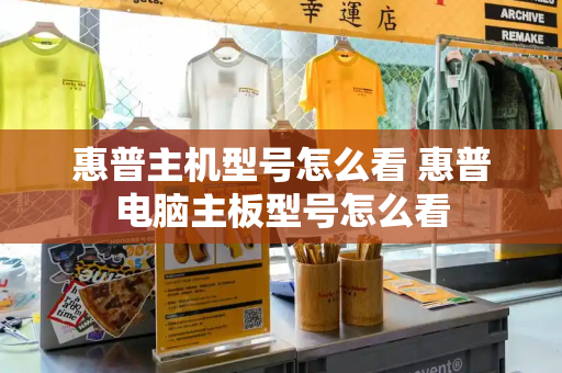 惠普主机型号怎么看 惠普电脑主板型号怎么看-第1张图片-星选测评
