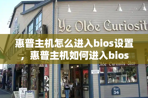 惠普主机怎么进入bios设置，惠普主机如何进入bios