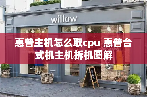 惠普主机怎么取cpu 惠普台式机主机拆机图解
