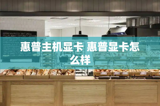 惠普主机显卡 惠普显卡怎么样-第1张图片-星选测评